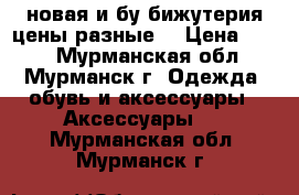 новая и бу бижутерия цены разные  › Цена ­ 200 - Мурманская обл., Мурманск г. Одежда, обувь и аксессуары » Аксессуары   . Мурманская обл.,Мурманск г.